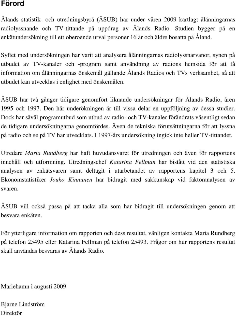 Syftet med undersökningen har varit att analysera ålänningarnas radiolyssnarvanor, synen på utbudet av TV-kanaler och -program samt användning av radions hemsida för att få information om