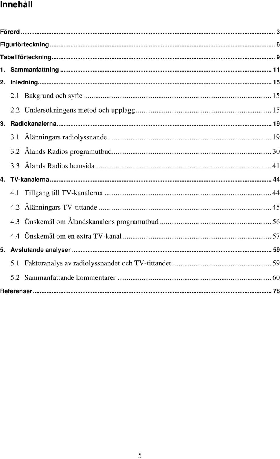 1 Tillgång till TV-kanalerna... 44 4.2 Ålänningars TV-tittande... 45 4.3 Önskemål om Ålandskanalens programutbud... 56 4.4 Önskemål om en extra TV-kanal... 57 5.