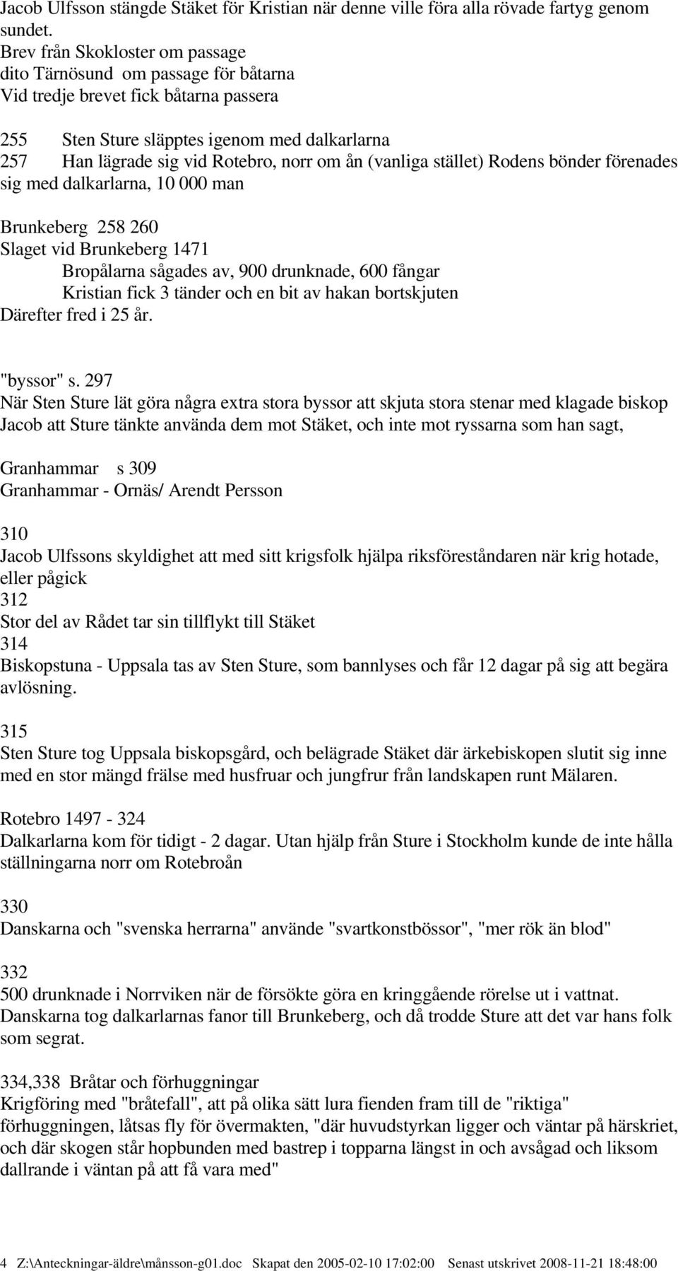 (vanliga stället) Rodens bönder förenades sig med dalkarlarna, 10 000 man Brunkeberg 258 260 Slaget vid Brunkeberg 1471 Bropålarna sågades av, 900 drunknade, 600 fångar Kristian fick 3 tänder och en
