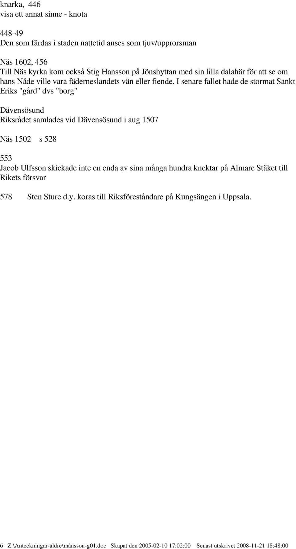 I senare fallet hade de stormat Sankt Eriks "gård" dvs "borg" Dävensösund Riksrådet samlades vid Dävensösund i aug 1507 Näs 1502 s 528 553 Jacob Ulfsson skickade inte en