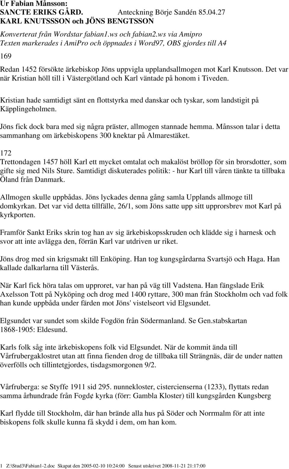 Det var när Kristian höll till i Västergötland och Karl väntade på honom i Tiveden. Kristian hade samtidigt sänt en flottstyrka med danskar och tyskar, som landstigit på Käpplingeholmen.
