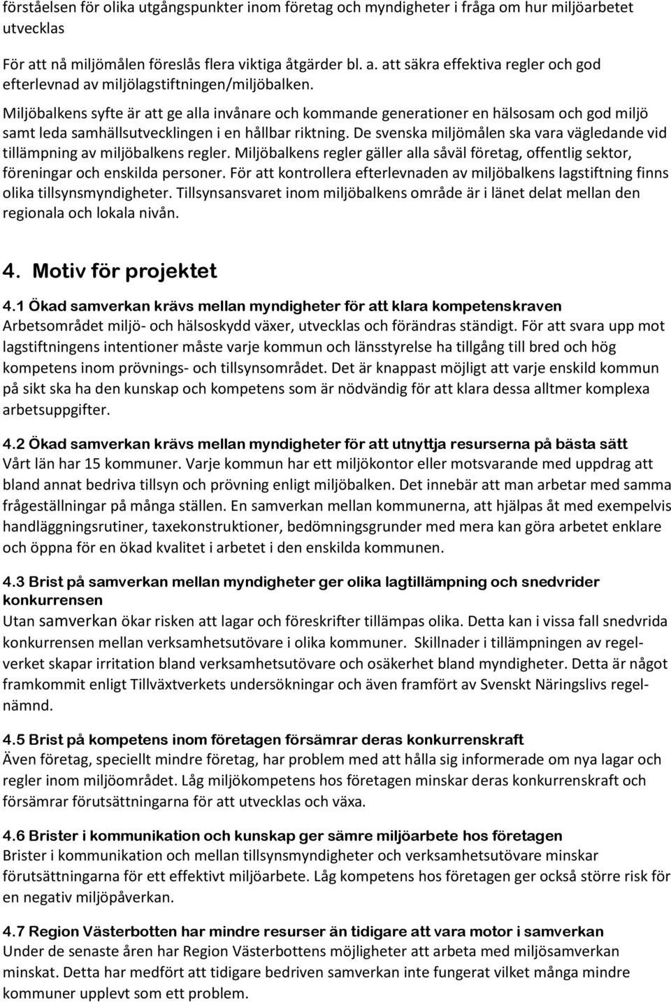 De svenska miljömålen ska vara vägledande vid tillämpning av miljöbalkens regler. Miljöbalkens regler gäller alla såväl företag, offentlig sektor, föreningar och enskilda personer.