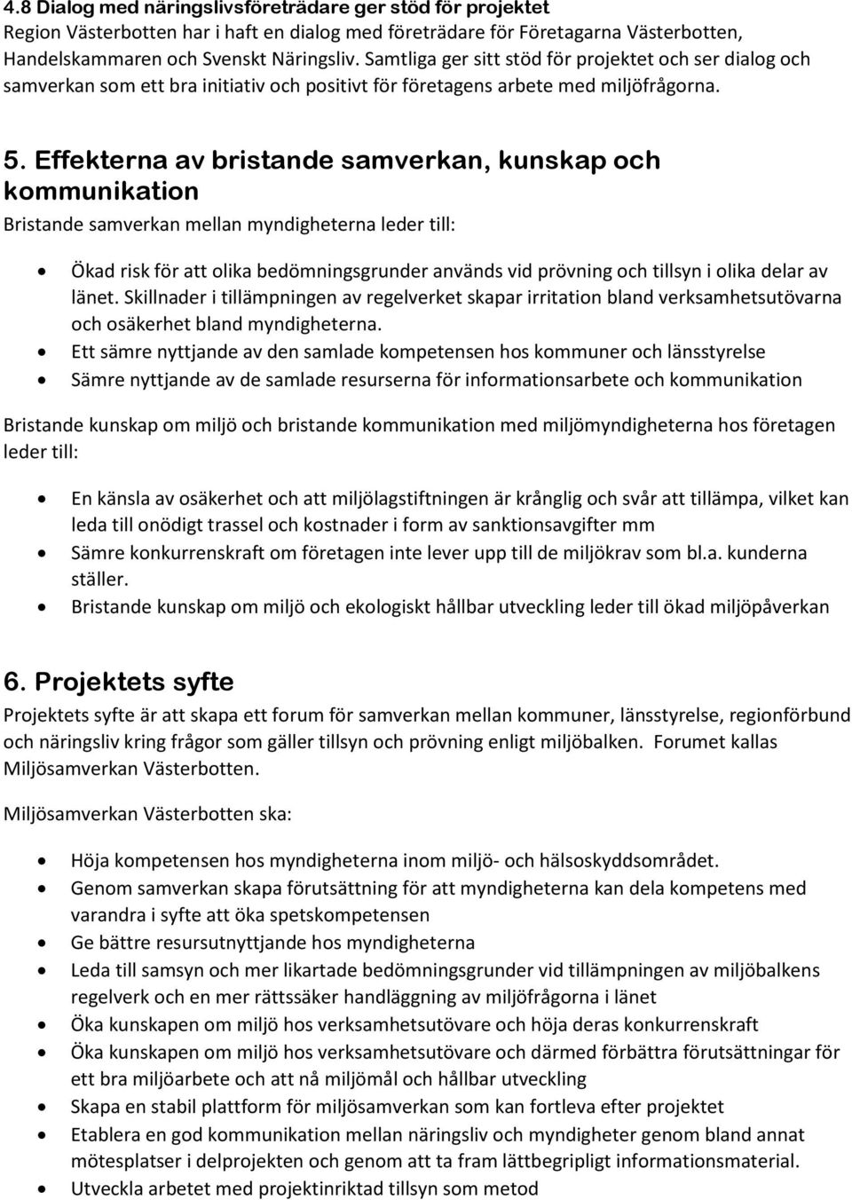 Effekterna av bristande samverkan, kunskap och kommunikation Bristande samverkan mellan myndigheterna leder till: Ökad risk för att olika bedömningsgrunder används vid prövning och tillsyn i olika