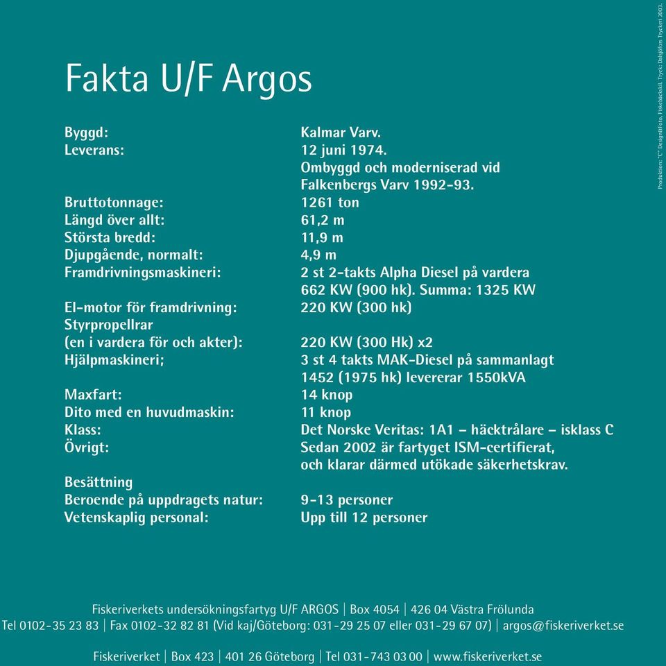 Summa: 1325 KW El-motor för framdrivning: 220 KW (300 hk) Styrpropellrar (en i vardera för och akter): 220 KW (300 Hk) x2 Hjälpmaskineri; 3 st 4 takts MAK-Diesel på sammanlagt 1452 (1975 hk)