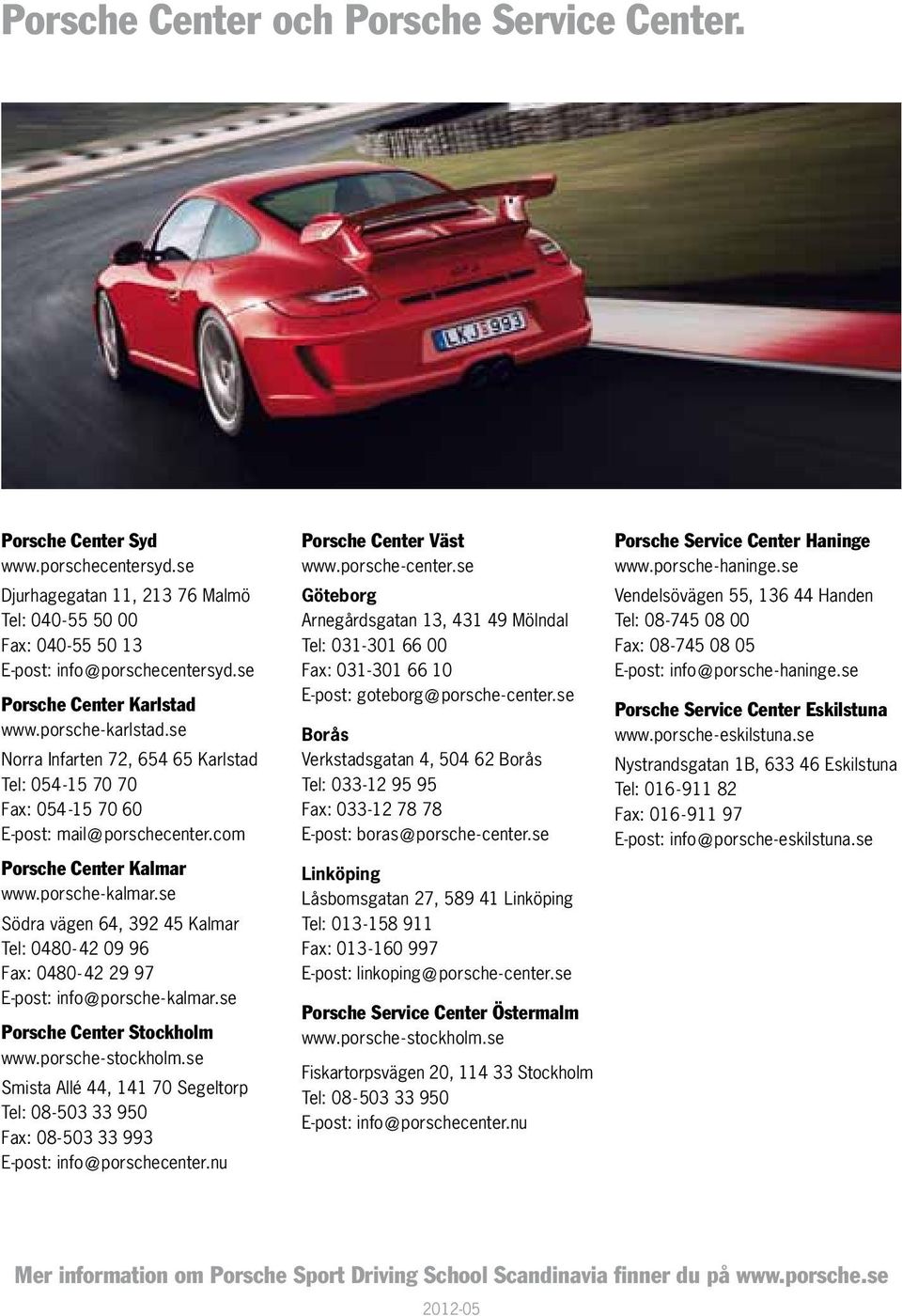 se Södra vägen 64, 392 45 Kalmar Tel: 0480-42 09 96 Fax: 0480-42 29 97 E-post: info@porsche-kalmar.se Porsche Center Stockholm www.porsche-stockholm.