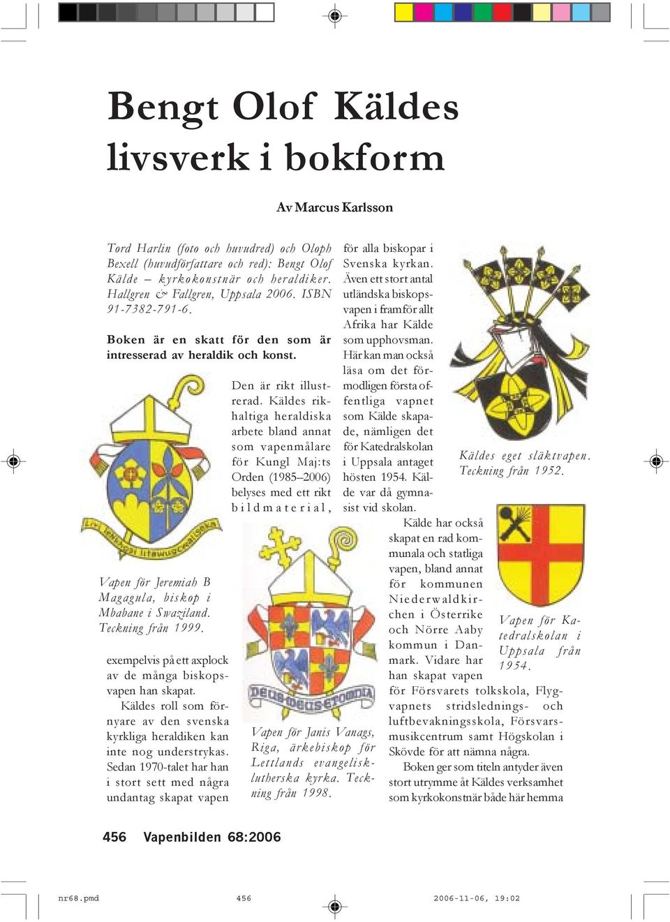 Teckning från 1999. exempelvis på ett axplock av de många biskopsvapen han skapat. Käldes roll som förnyare av den svenska kyrkliga heraldiken kan inte nog understrykas.