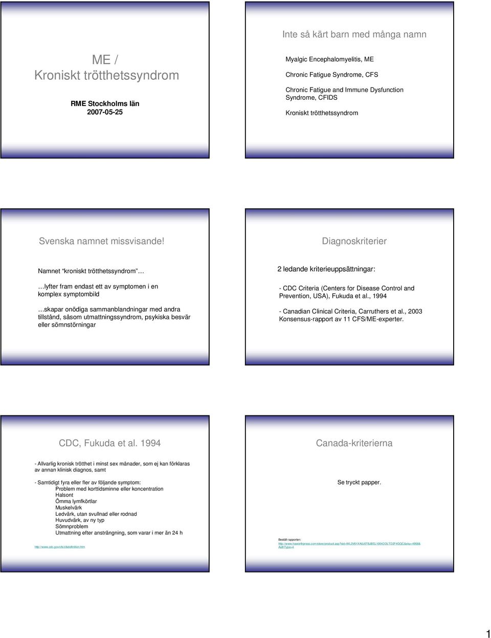 Diagnoskriterier Namnet kroniskt trötthetssyndrom lyfter fram endast ett av symptomen i en komplex symptombild skapar onödiga sammanblandningar med andra tillstånd, såsom utmattningssyndrom, psykiska