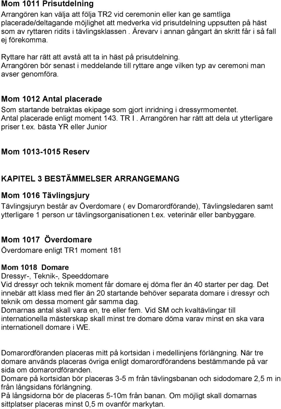 Arrangören bör senast i meddelande till ryttare ange vilken typ av ceremoni man avser genomföra. Mom 1012 Antal placerade Som startande betraktas ekipage som gjort inridning i dressyrmomentet.