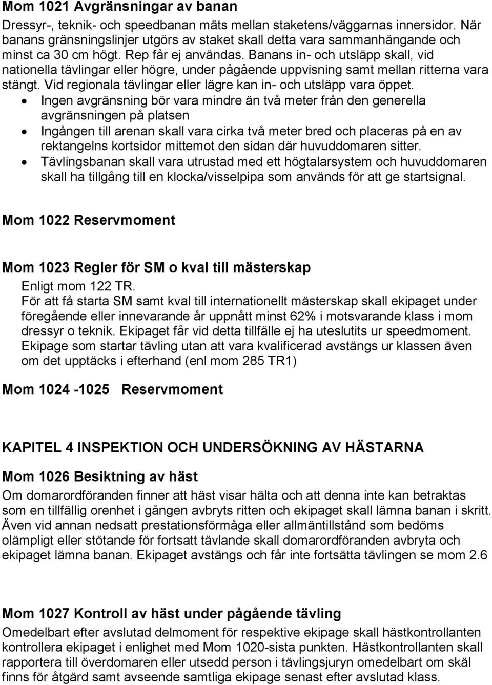Banans in- och utsläpp skall, vid nationella tävlingar eller högre, under pågående uppvisning samt mellan ritterna vara stängt. Vid regionala tävlingar eller lägre kan in- och utsläpp vara öppet.