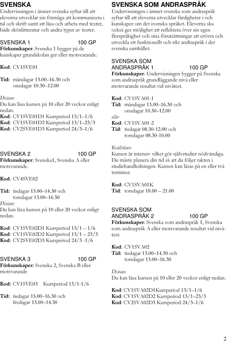 SVENSKA 1 Förkunskaper: Svenska 1 bygger på de kunskaper grundskolan ger eller Kod: CV1SVE01 Kod: CV1SVE01D1 Kursperiod 13/1 1/6 Kod: CV1SVE01D2 Kursperiod 13/1 23/3 Kod: CV2SVE01D3 Kursperiod 24/3