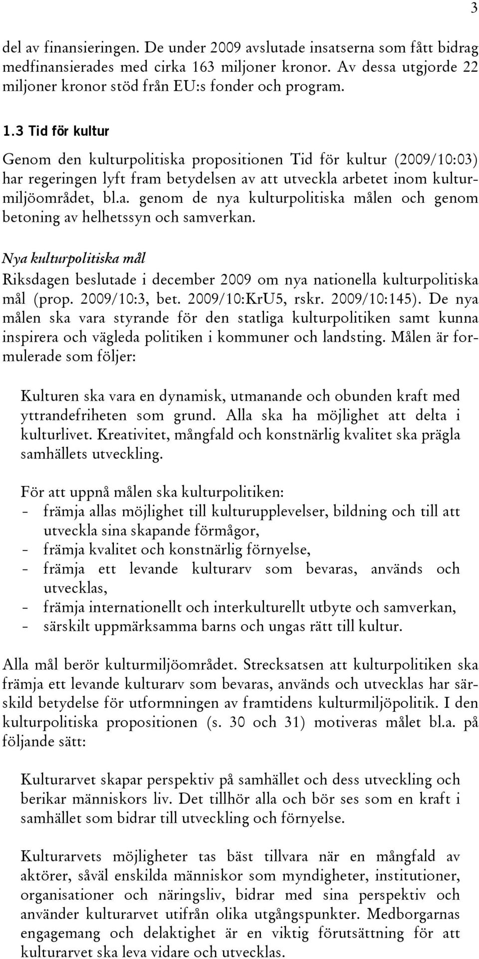 Nya kulturpolitiska mål Riksdagen beslutade i december 2009 om nya nationella kulturpolitiska mål (prop. 2009/10:3, bet. 2009/10:KrU5, rskr. 2009/10:145).