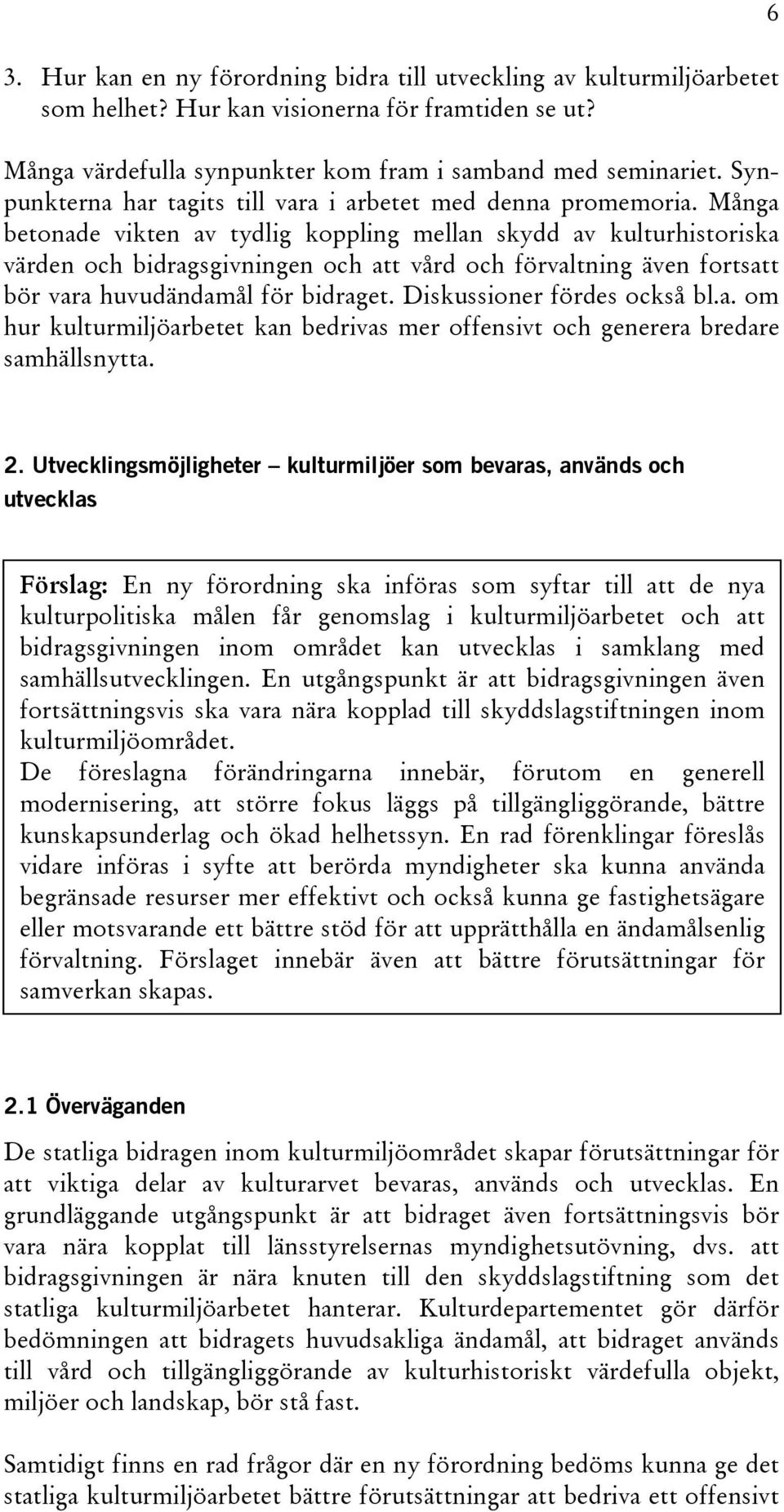 Många betonade vikten av tydlig koppling mellan skydd av kulturhistoriska värden och bidragsgivningen och att vård och förvaltning även fortsatt bör vara huvudändamål för bidraget.