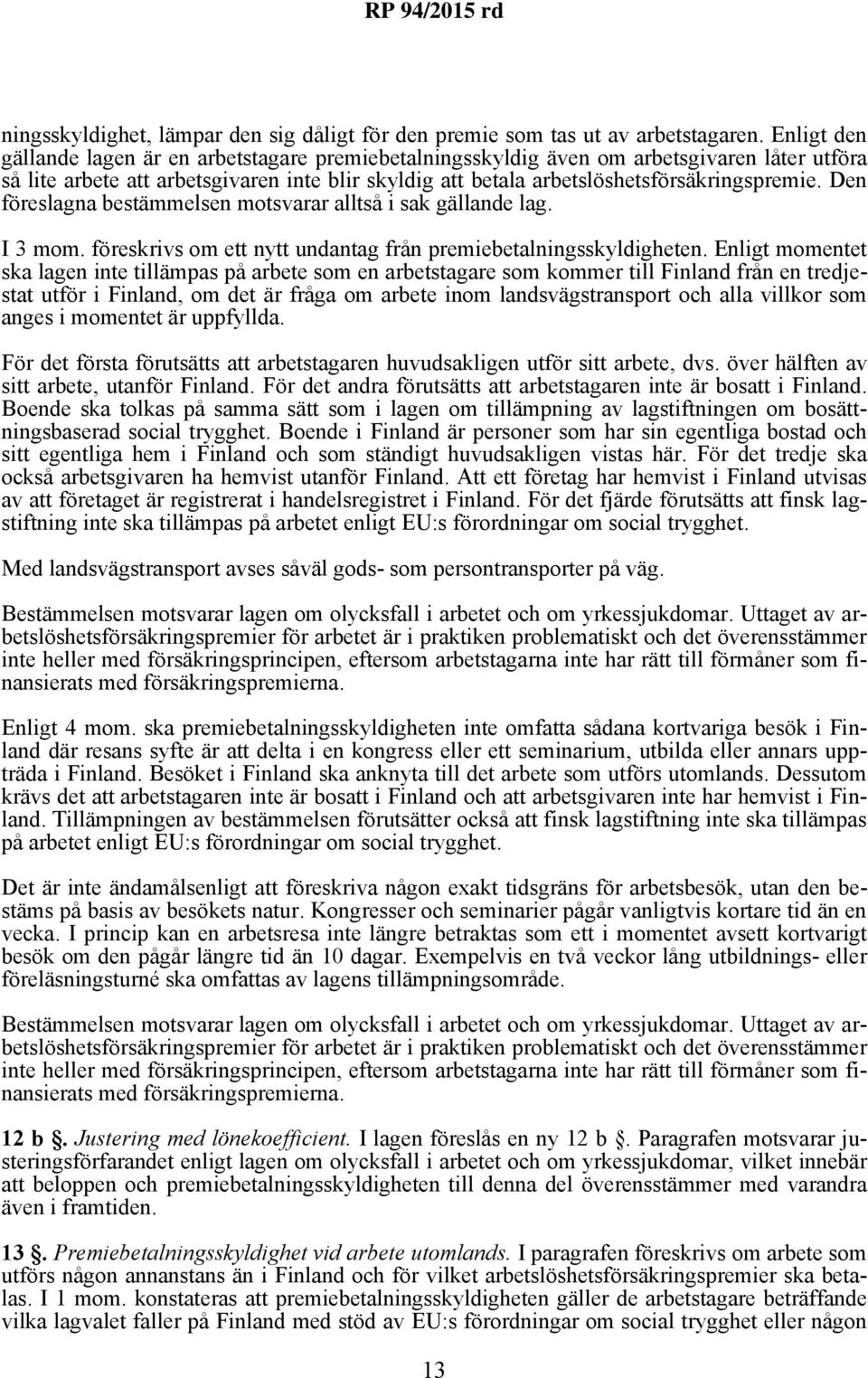 Den föreslagna bestämmelsen motsvarar alltså i sak gällande lag. I 3 mom. föreskrivs om ett nytt undantag från premiebetalningsskyldigheten.