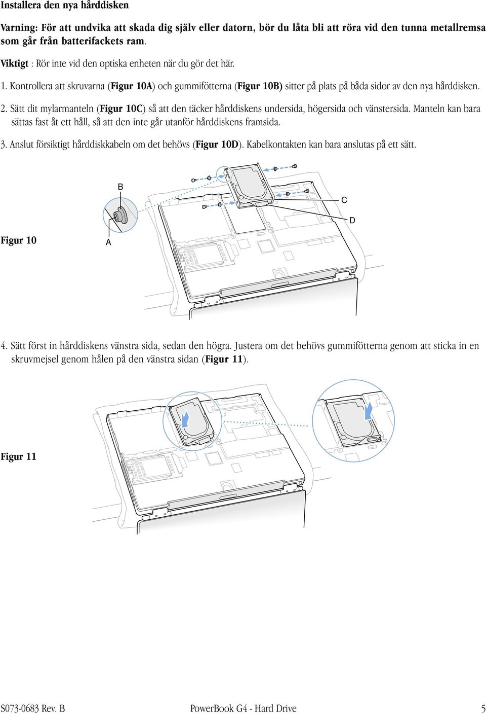 Sätt dit mylarmanteln (Figur 10C) så att den täcker hårddiskens undersida, högersida och vänstersida. Manteln kan bara sättas fast åt ett håll, så att den inte går utanför hårddiskens framsida. 3.
