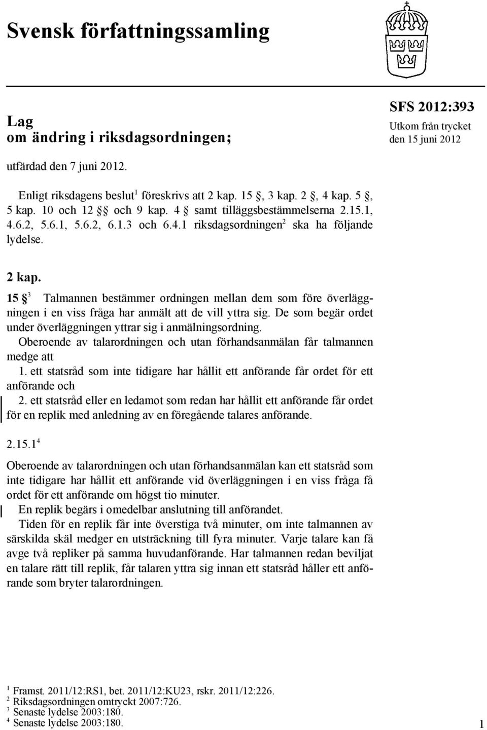 15 3 Talmannen bestämmer ordningen mellan dem som före överläggningen i en viss fråga har anmält att de vill yttra sig. De som begär ordet under överläggningen yttrar sig i anmälningsordning.