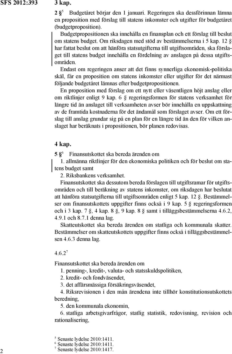 12 har fattat beslut om att hänföra statsutgifterna till utgiftsområden, ska förslaget till statens budget innehålla en fördelning av anslagen på dessa utgiftsområden.