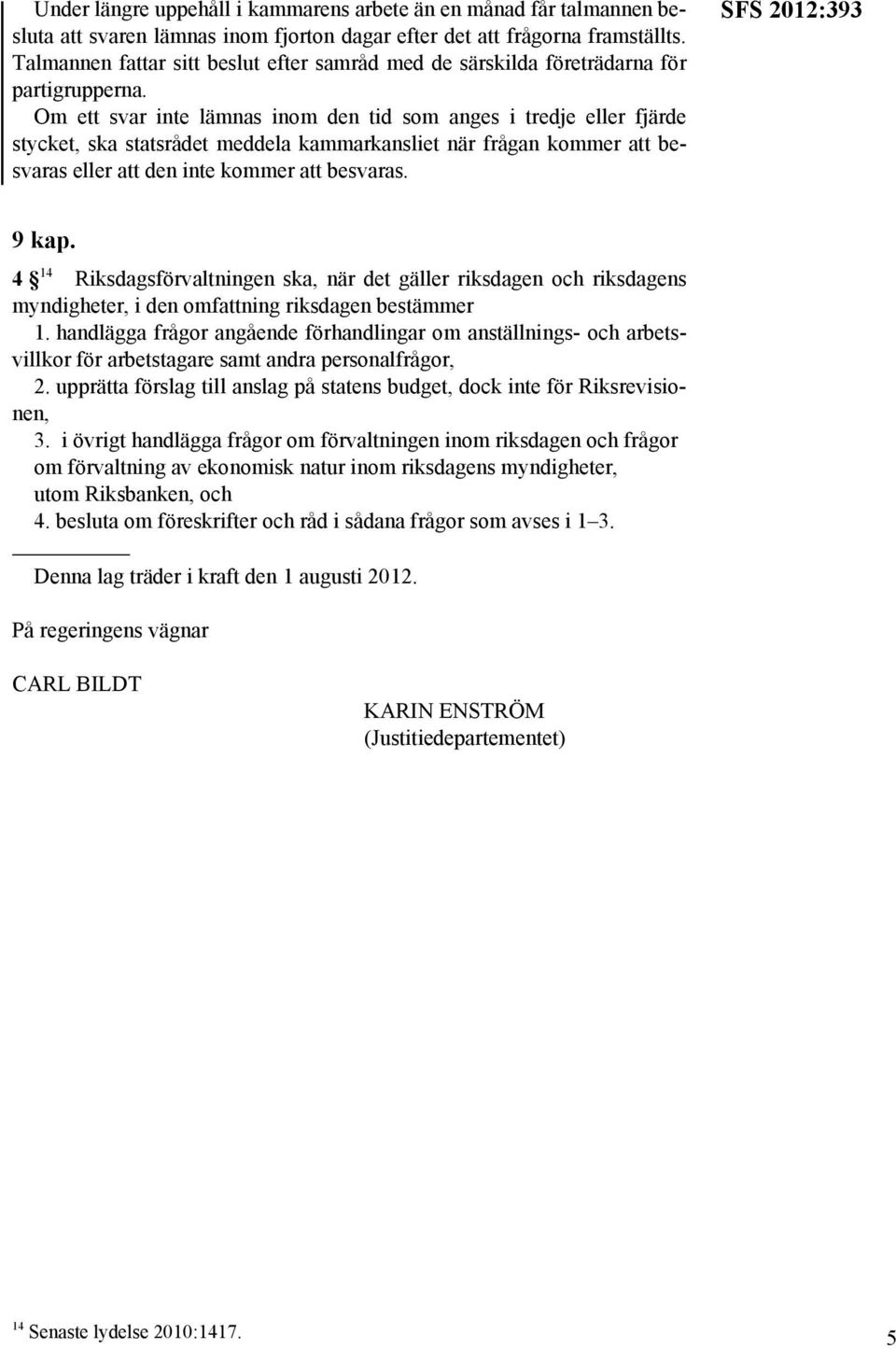 Om ett svar inte lämnas inom den tid som anges i tredje eller fjärde stycket, ska statsrådet meddela kammarkansliet när frågan kommer att besvaras eller att den inte kommer att besvaras.