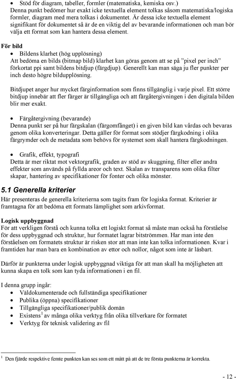 För bild Bildens klarhet (hög upplösning) Att bedöma en bilds (bitmap bild) klarhet kan göras genom att se på pixel per inch förkortat ppi samt bildens bitdjup (färgdjup).