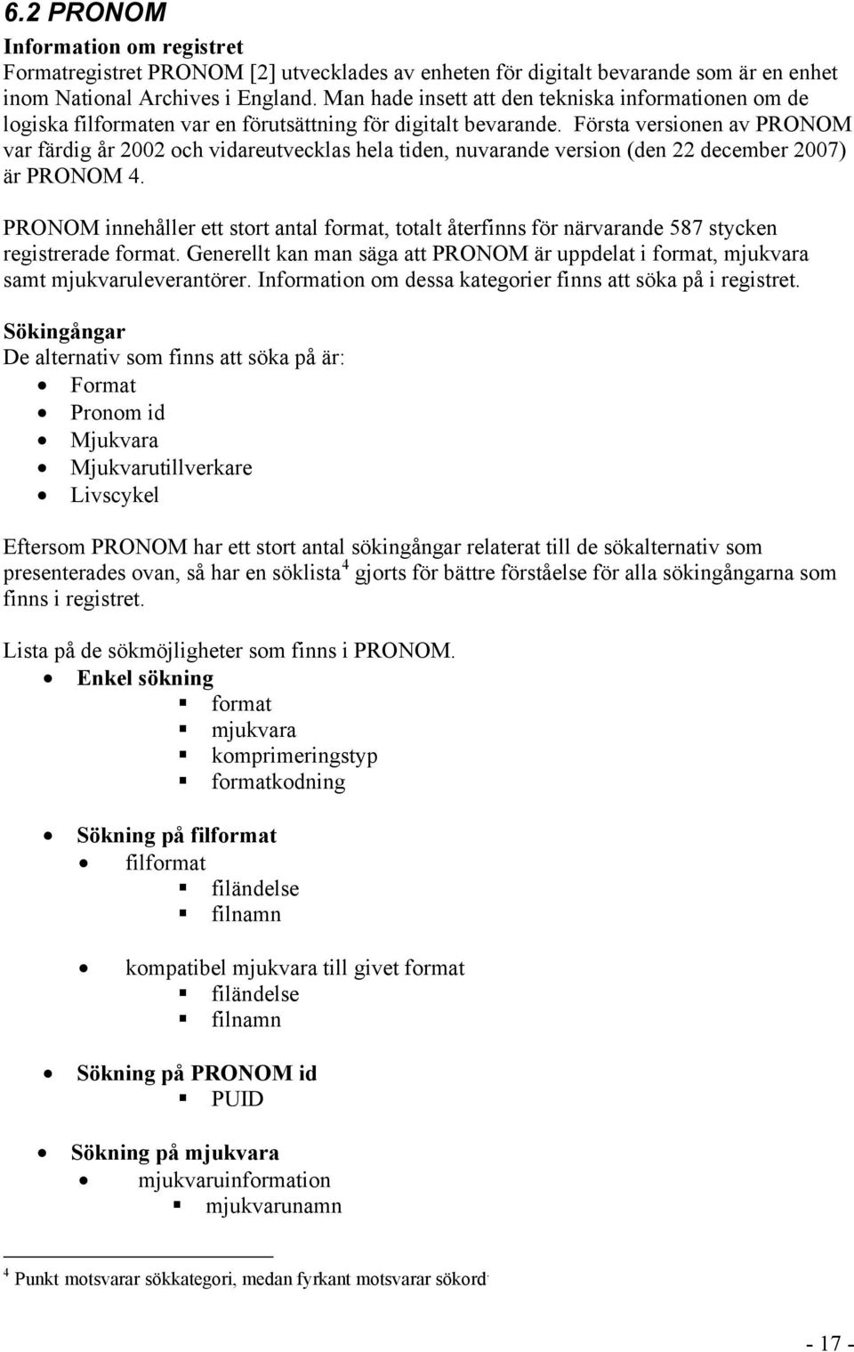 Första versionen av PRONOM var färdig år 2002 och vidareutvecklas hela tiden, nuvarande version (den 22 december 2007) är PRONOM 4.
