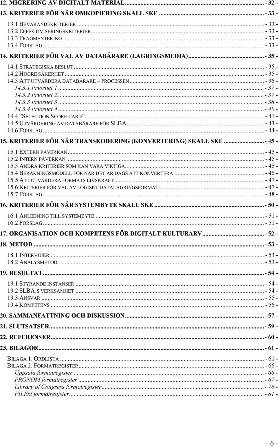 ..- 37-14.3.2 Prioritet 2...- 37-14.3.3 Prioritet 3...- 38-14.3.4 Prioritet 4...- 40-14.4 SELECTION SCORE CARD... - 41-14.5 UTVÄRDERING AV DATABÄRARE FÖR SLBA... - 43-14.6 FÖRSLAG... - 44-15.