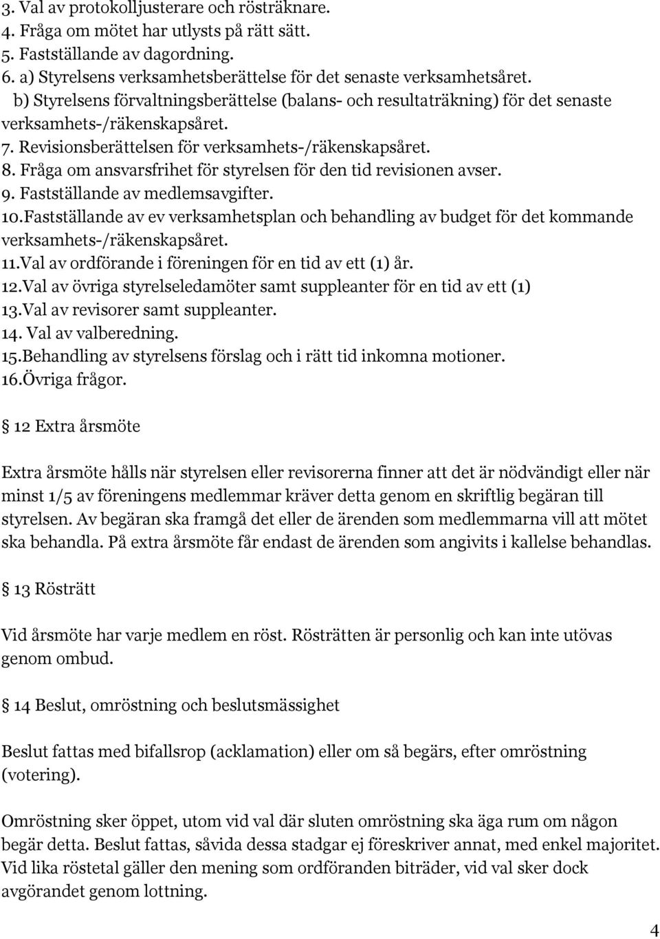 Fråga om ansvarsfrihet för styrelsen för den tid revisionen avser. 9. Fastställande av medlemsavgifter. 10.