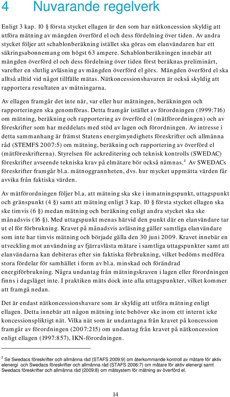 Schablonberäkningen innebär att mängden överförd el och dess fördelning över tiden först beräknas preliminärt, varefter en slutlig avläsning av mängden överförd el görs.