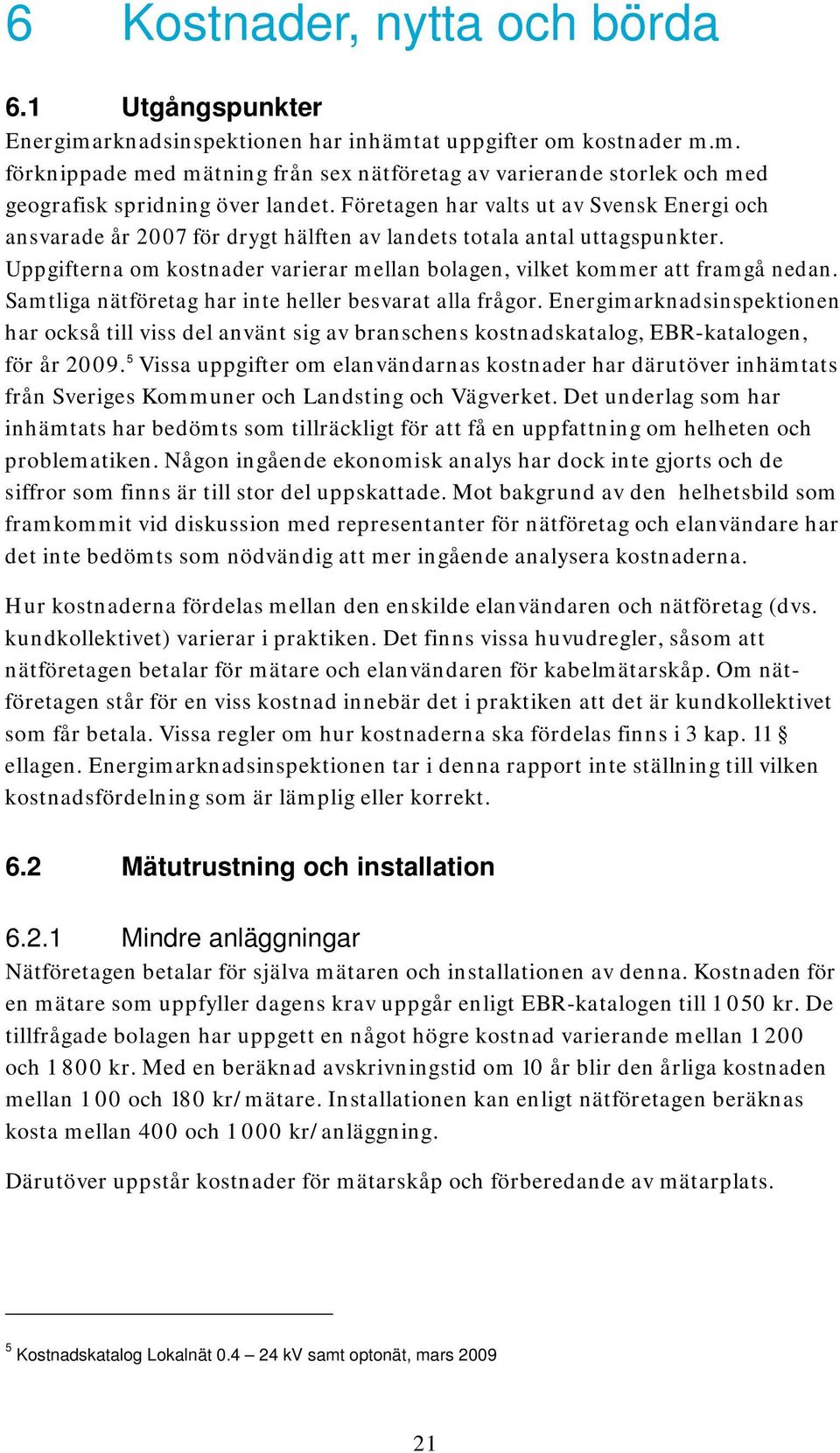 Samtliga nätföretag har inte heller besvarat alla frågor. Energimarknadsinspektionen har också till viss del använt sig av branschens kostnadskatalog, EBR-katalogen, för år 2009.