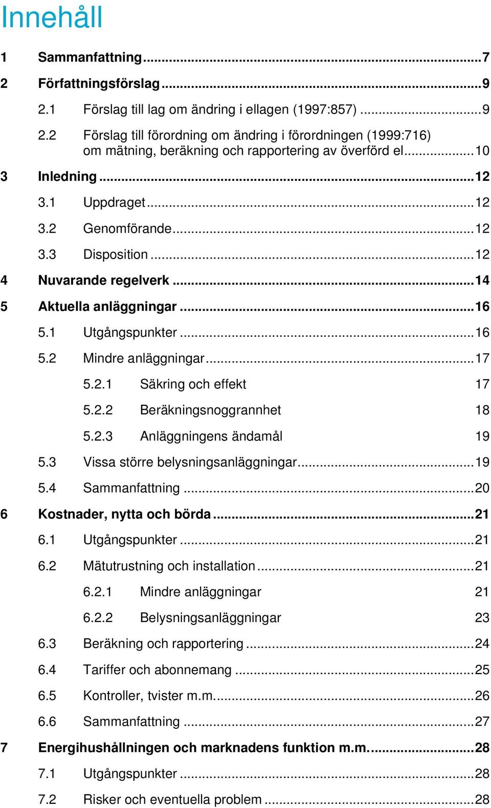 2.2 Beräkningsnoggrannhet 18 5.2.3 Anläggningens ändamål 19 5.3 Vissa större belysningsanläggningar...19 5.4 Sammanfattning...20 6 Kostnader, nytta och börda...21 6.1 Utgångspunkter...21 6.2 Mätutrustning och installation.