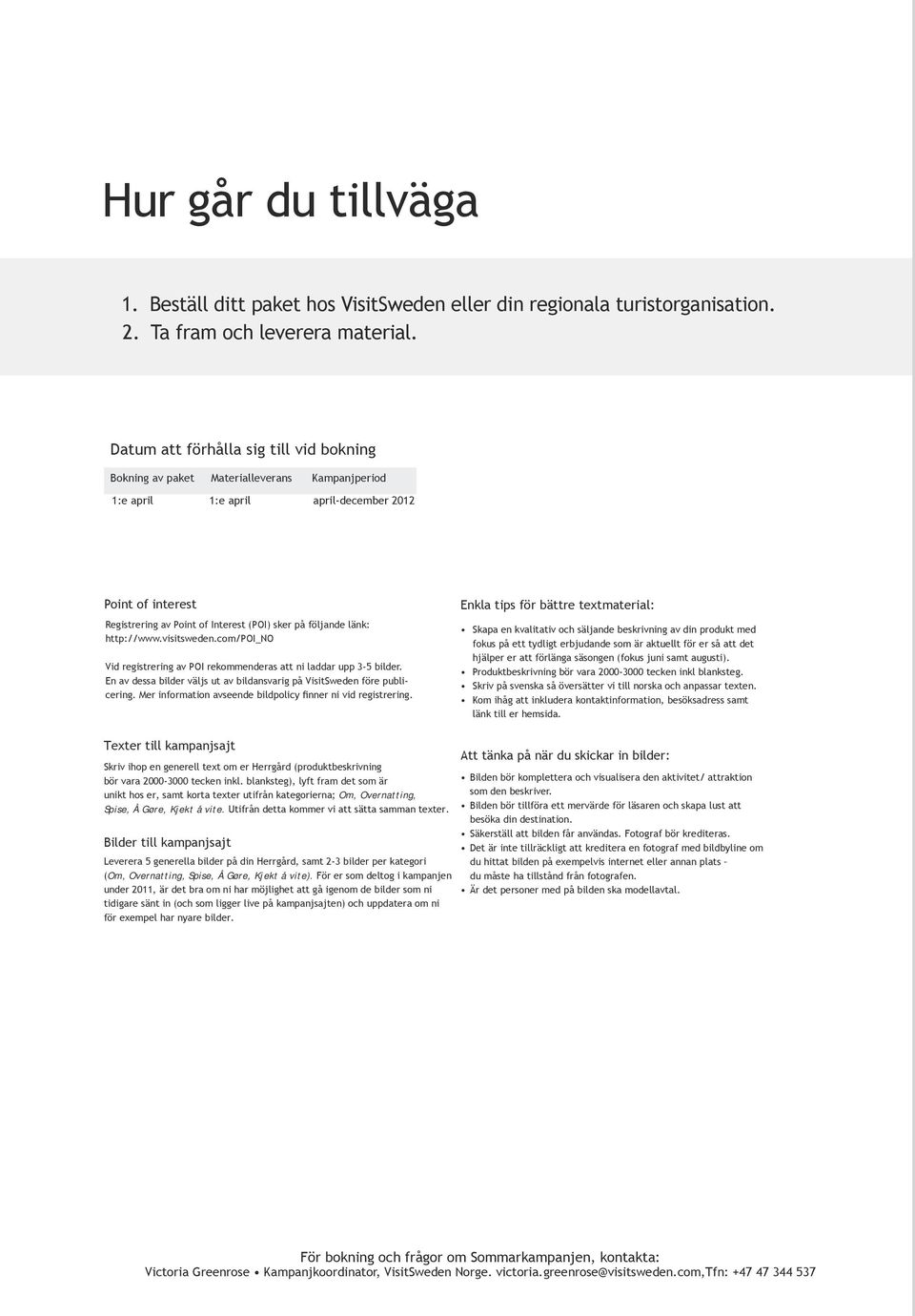 följande länk: http://www.visitsweden.com/poi_no Vid registrering av POI rekommenderas att ni laddar upp 3-5 bilder. En av dessa bilder väljs ut av bildansvarig på VisitSweden före publicering.