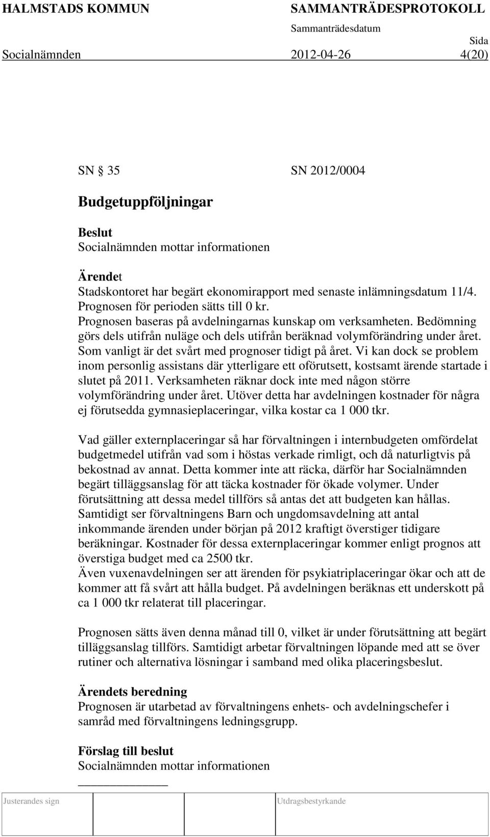 Som vanligt är det svårt med prognoser tidigt på året. Vi kan dock se problem inom personlig assistans där ytterligare ett oförutsett, kostsamt ärende startade i slutet på 2011.