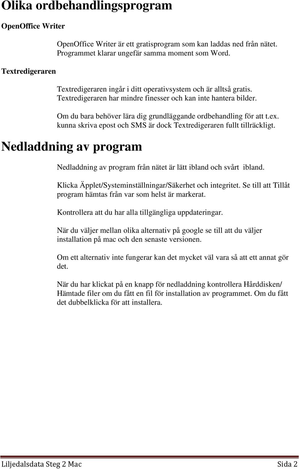 Nedladdning av program Nedladdning av program från nätet är lätt ibland och svårt ibland. Klicka Äpplet/Systeminställningar/Säkerhet och integritet.