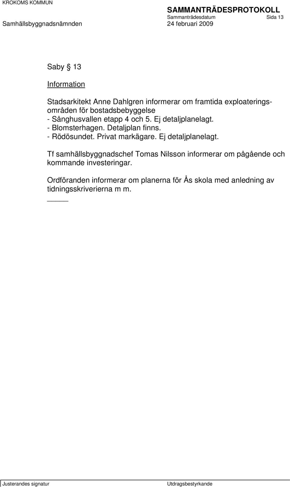 Detaljplan finns. - Rödösundet. Privat markägare. Ej detaljplanelagt.
