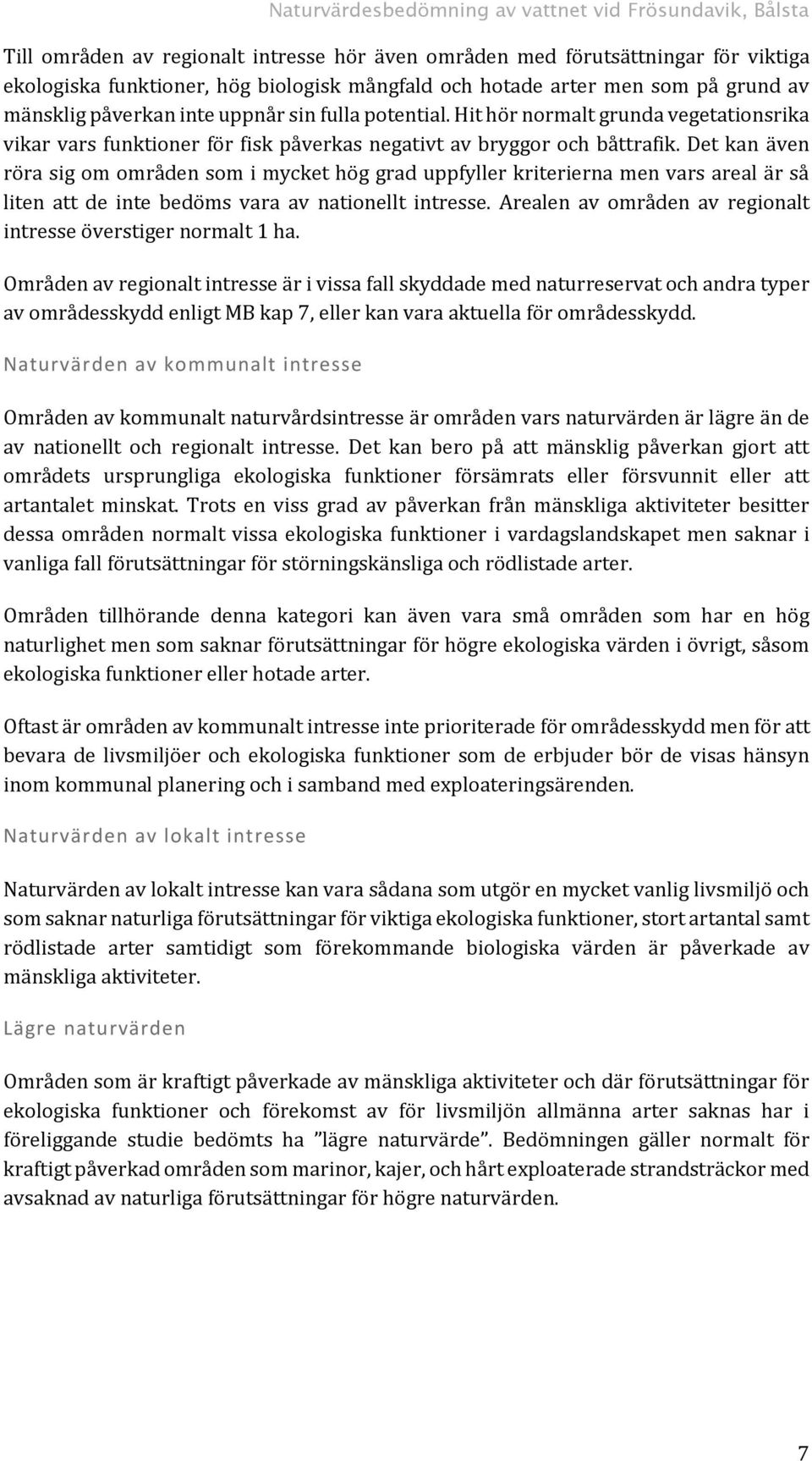 Det kan även röra sig om områden som i mycket hög grad uppfyller kriterierna men vars areal är så liten att de inte bedöms vara av nationellt intresse.