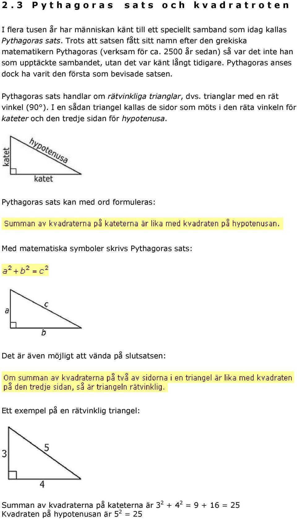 Pythagoras anses dock ha varit den första som bevisade satsen. Pythagoras sats handlar om rätvinkliga trianglar, dvs. trianglar med en rät vinkel (90 ).