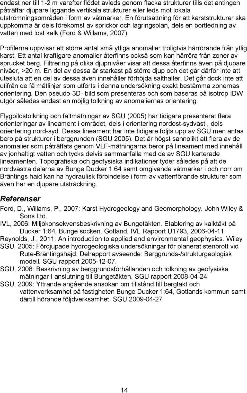 Profilerna uppvisar ett större antal små ytliga anomalier troligtvis härrörande från ytlig karst. Ett antal kraftigare anomalier återfinns också som kan härröra från zoner av sprucket berg.