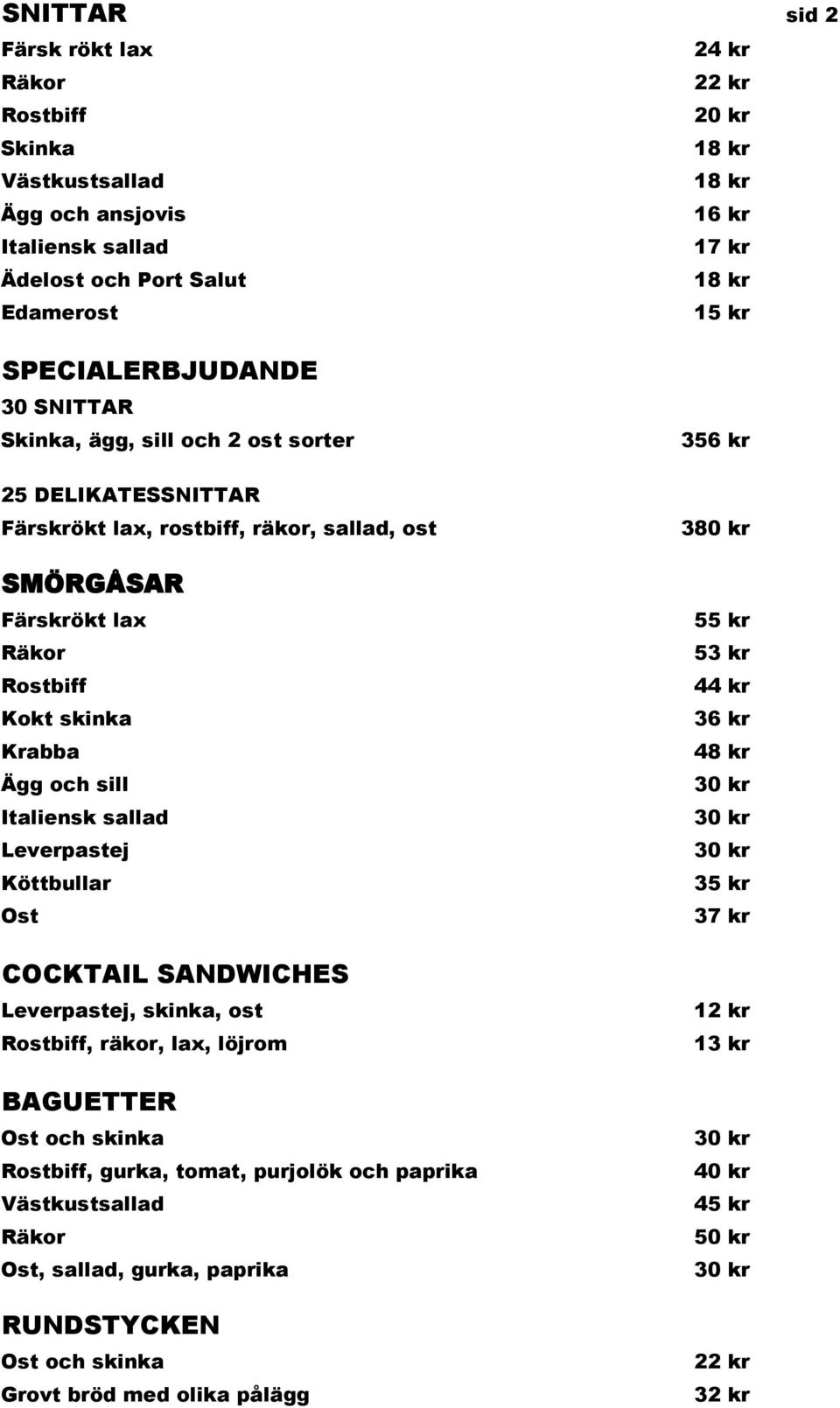 och sill Italiensk sallad Leverpastej Köttbullar Ost COCKTAIL SANDWICHES Leverpastej, skinka, ost Rostbiff, räkor, lax, löjrom BAGUETTER Ost och skinka Rostbiff, gurka, tomat, purjolök och