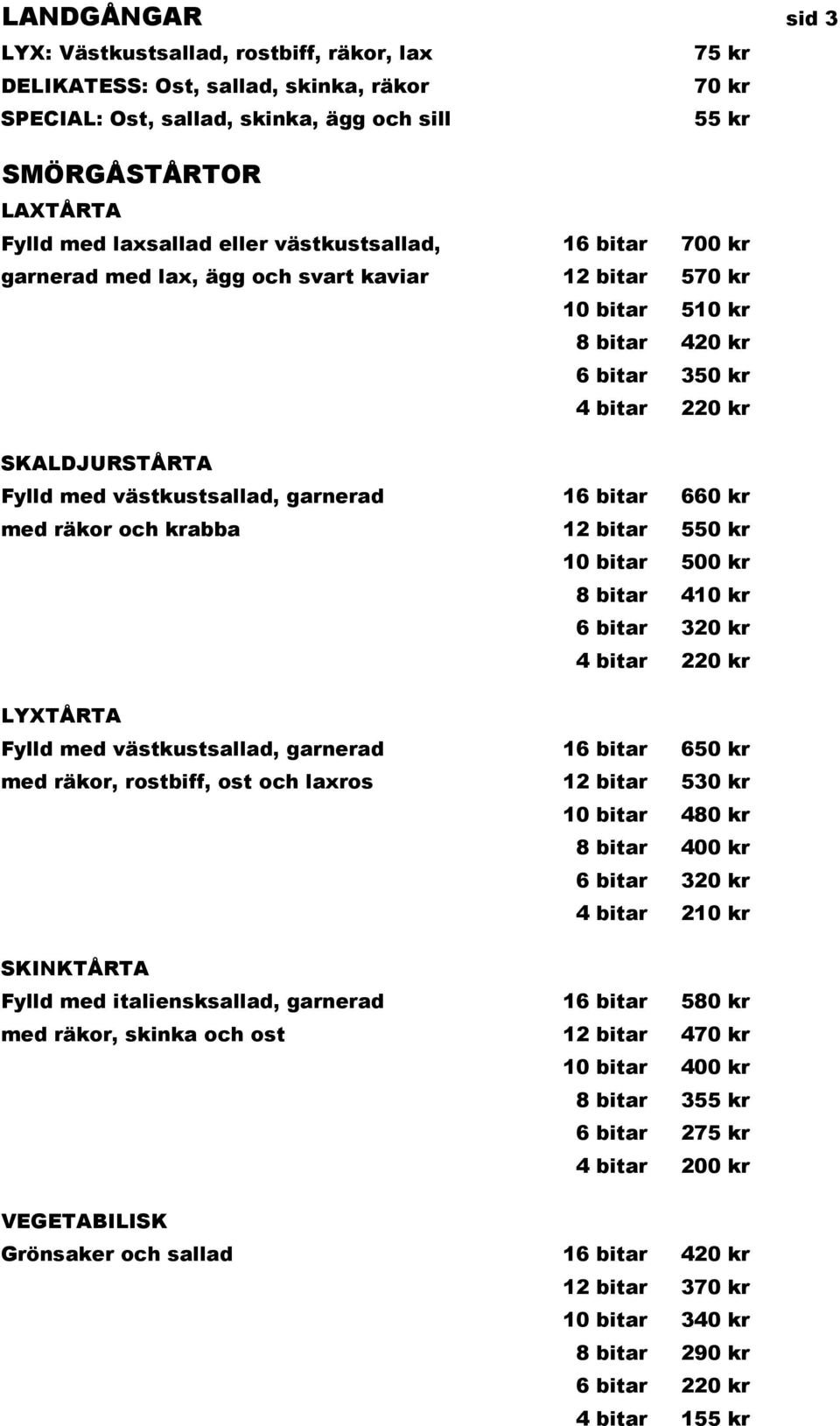 16 bitar 660 kr med räkor och krabba 12 bitar 550 kr 10 bitar 500 kr 8 bitar 410 kr 6 bitar 320 kr 4 bitar 220 kr LYXTÅRTA Fylld med västkustsallad, garnerad 16 bitar 650 kr med räkor, rostbiff, ost