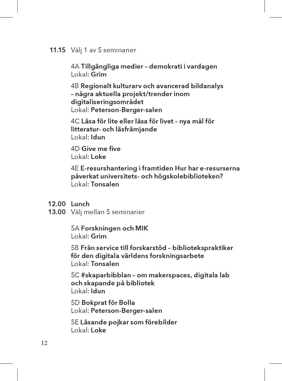 påverkat universitets- och högskolebiblioteken? Lokal: Tonsalen 12.00 Lunch 13.