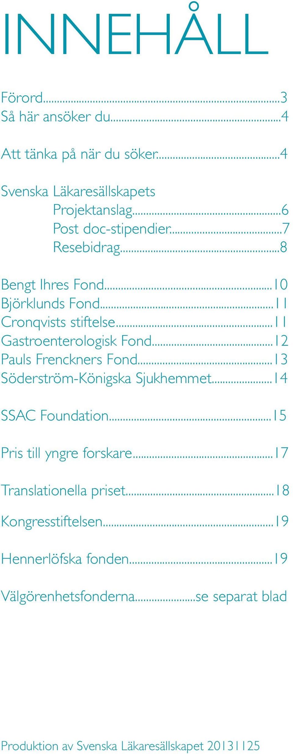 ..11 Gastroenterologisk Fond...12 Pauls Frenckners Fond...13 Söderström-Königska Sjukhemmet...14 SSAC Foundation.