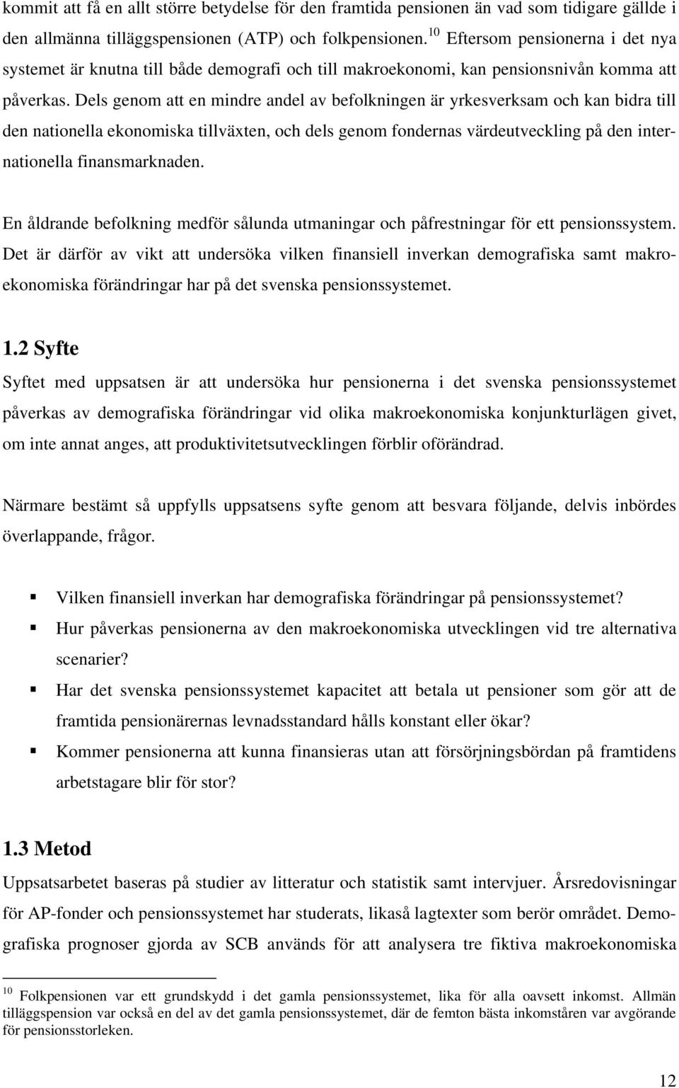 Dels genom a en mindre andel av befolkningen är yrkesverksam och kan bidra ill den naionella ekonomiska illväxen, och dels genom fondernas värdeuveckling på den inernaionella finansmarknaden.