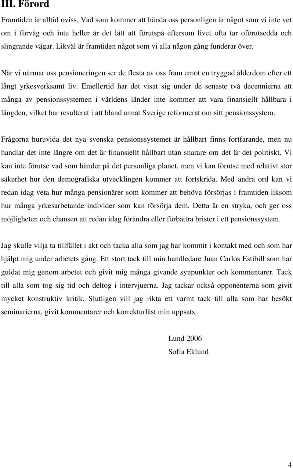 Emellerid har de visa sig under de senase vå decennierna a många av pensionssysemen i världens länder ine kommer a vara finansiell hållbara i längden, vilke har resulera i a bland anna Sverige