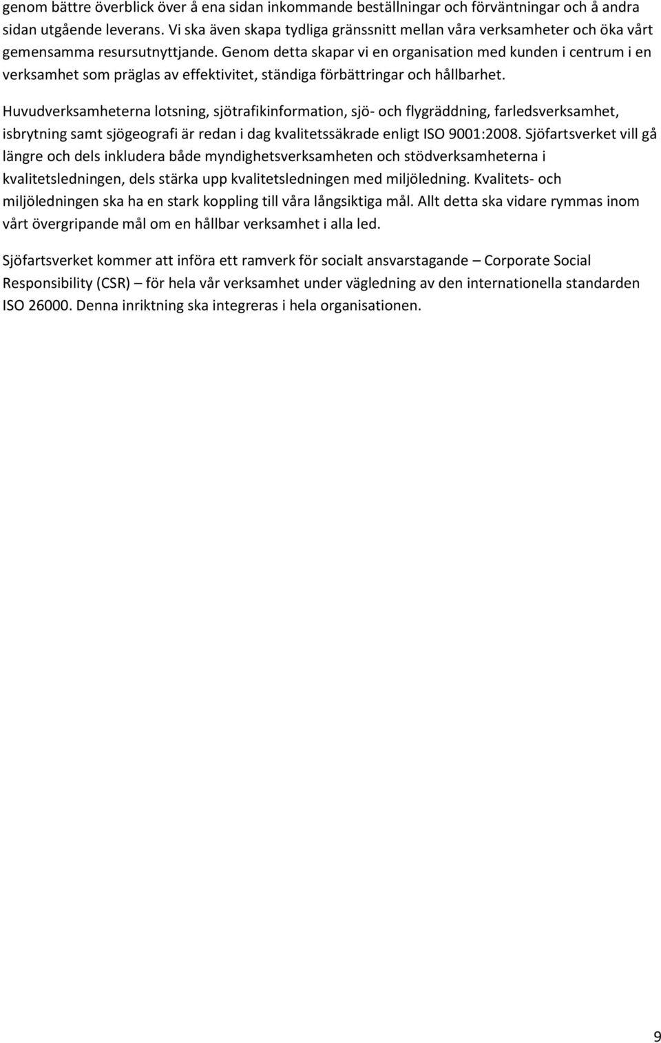 Genom detta skapar vi en organisation med kunden i centrum i en verksamhet som präglas av effektivitet, ständiga förbättringar och hållbarhet.
