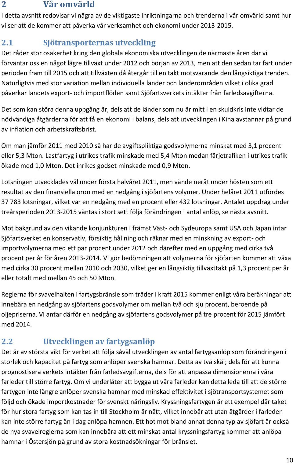 1 Sjötransporternas utveckling Det råder stor osäkerhet kring den globala ekonomiska utvecklingen de närmaste åren där vi förväntar oss en något lägre tillväxt under 2012 och början av 2013, men att