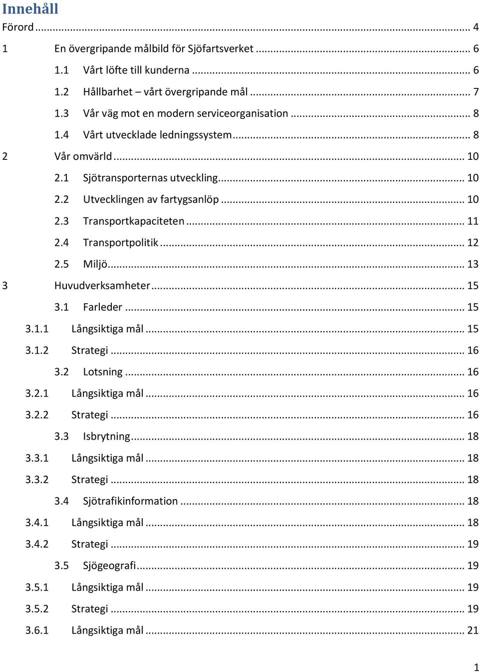 5 Miljö... 13 3 Huvudverksamheter... 15 3.1 Farleder... 15 3.1.1 Långsiktiga mål... 15 3.1.2 Strategi... 16 3.2 Lotsning... 16 3.2.1 Långsiktiga mål... 16 3.2.2 Strategi... 16 3.3 Isbrytning... 18 3.