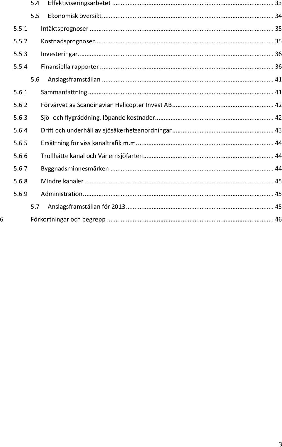 .. 42 5.6.4 Drift och underhåll av sjösäkerhetsanordningar... 43 5.6.5 Ersättning för viss kanaltrafik m.m.... 44 5.6.6 Trollhätte kanal och Vänernsjöfarten... 44 5.6.7 Byggnadsminnesmärken.