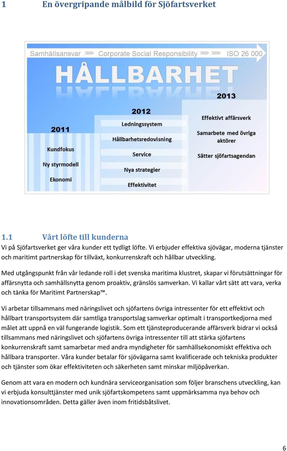 Med utgångspunkt från vår ledande roll i det svenska maritima klustret, skapar vi förutsättningar för affärsnytta och samhällsnytta genom proaktiv, gränslös samverkan.