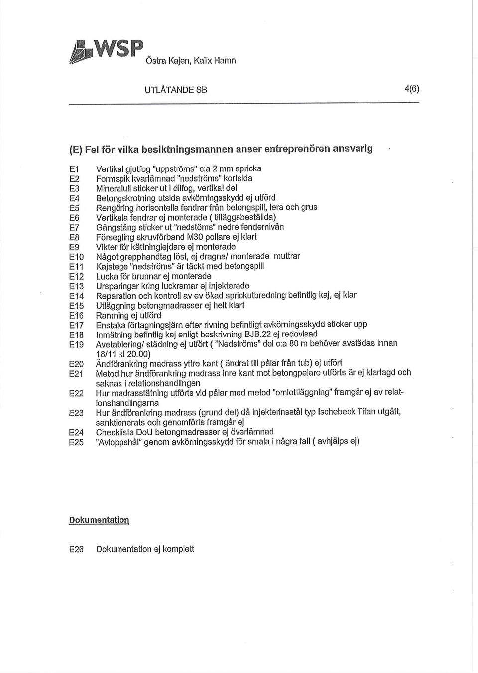 horisontella fendrar från betongspill, lera och grus Vertikala fendrar ej monterade (tilläggsbestälida) Gängstång sticker ut "nedstöms" nedre fendemivån Försegling skruvförband M30 pollare ej klart