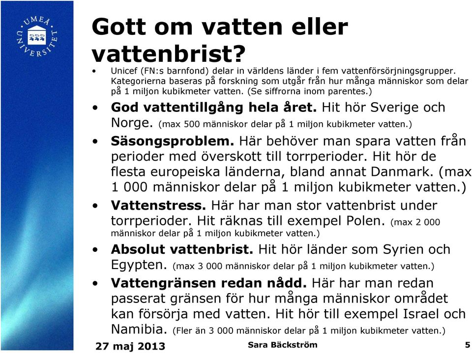 (max 500 människor delar på 1 miljon kubikmeter vatten.) Säsongsproblem. Här behöver man spara vatten från perioder med överskott till torrperioder.