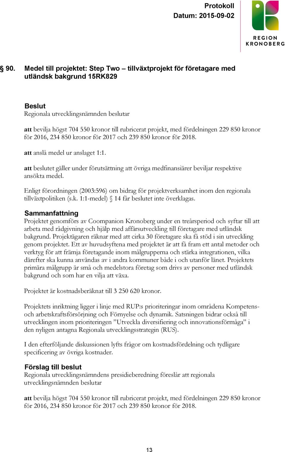 Enligt förordningen (2003:596) om bidrag för projektverksamhet inom den regionala tillväxtpolitiken (s.k. 1:1-medel) 14 får beslutet inte överklagas.