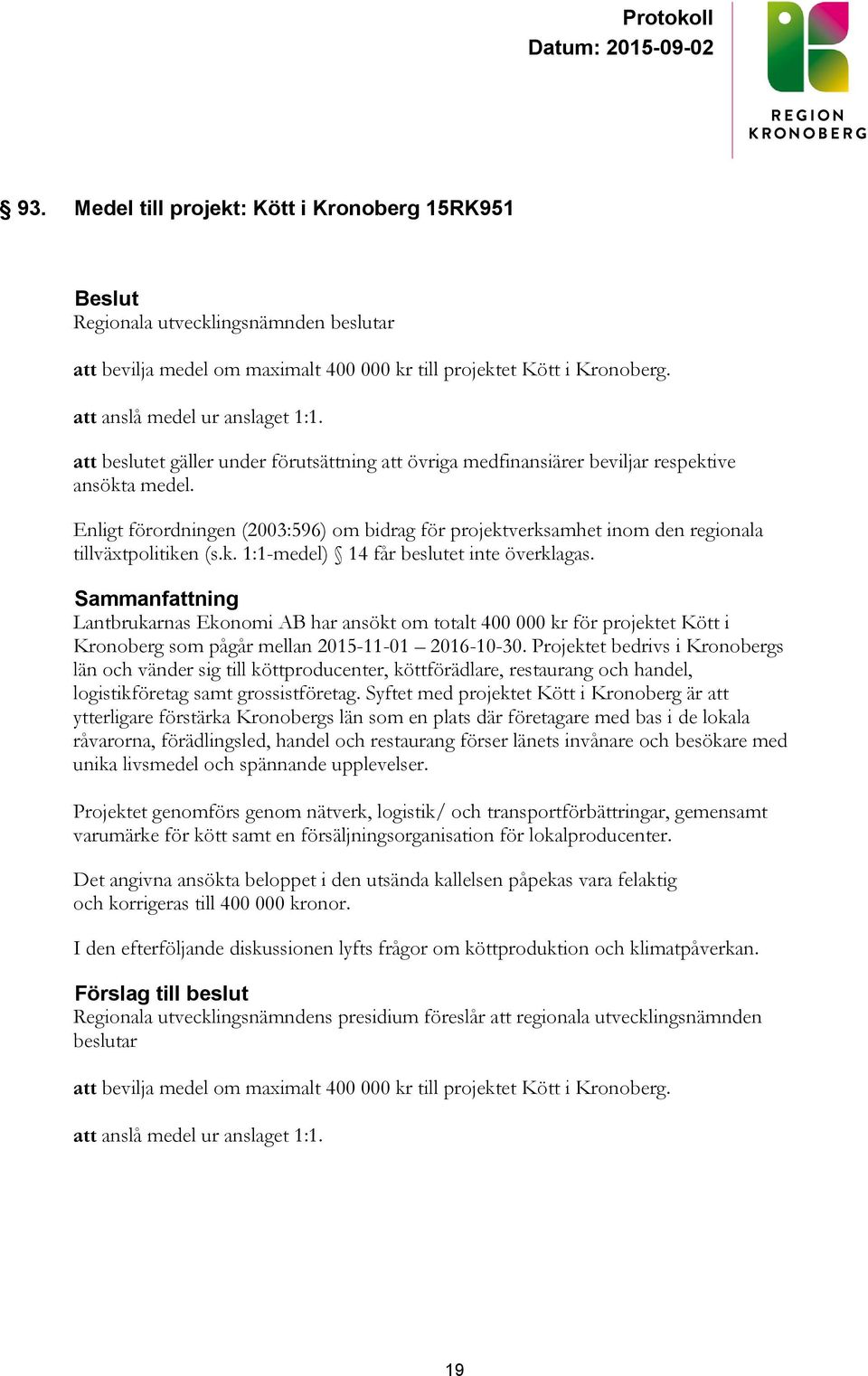 Enligt förordningen (2003:596) om bidrag för projektverksamhet inom den regionala tillväxtpolitiken (s.k. 1:1-medel) 14 får beslutet inte överklagas.